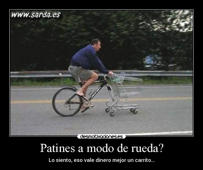 Patines a modo de rueda? - Lo siento, eso vale dinero mejor un carrito...