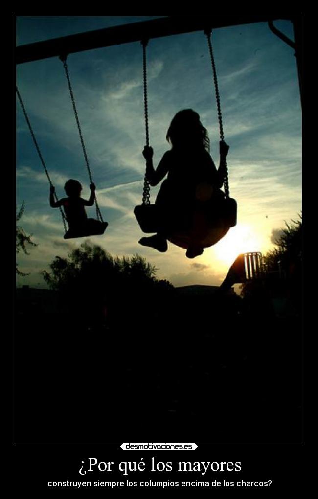 ¿Por qué los mayores - construyen siempre los columpios encima de los charcos?