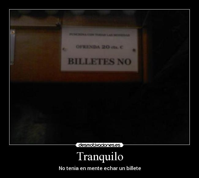 Tranquilo - No tenia en mente echar un billete