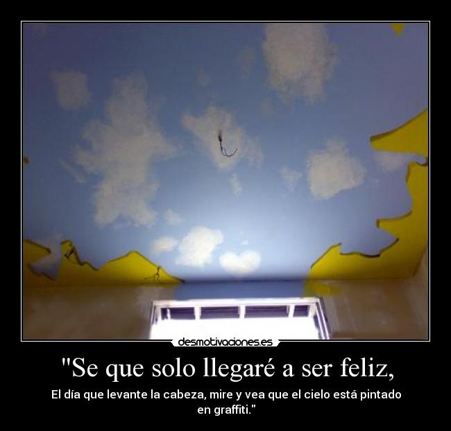 Se que solo llegaré a ser feliz, -