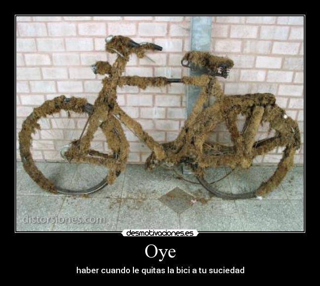 Oye - haber cuando le quitas la bici a tu suciedad