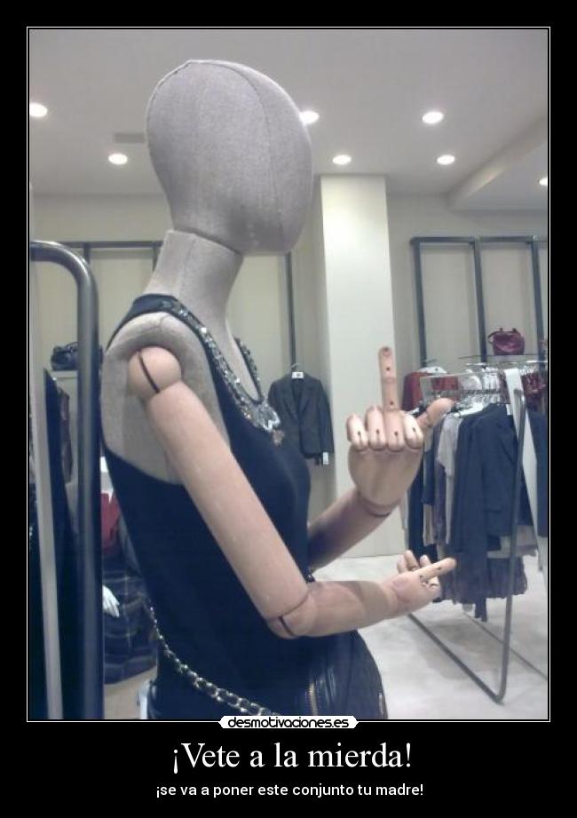 ¡Vete a la mierda! - ¡se va a poner este conjunto tu madre!