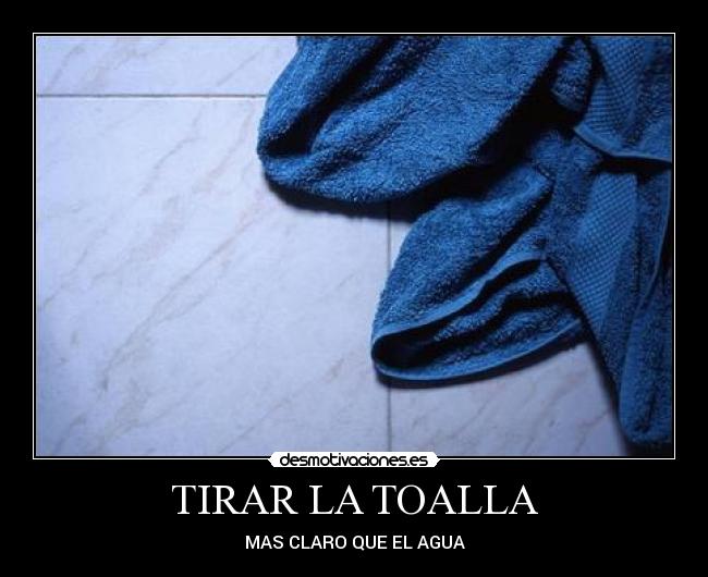 TIRAR LA TOALLA Desmotivaciones