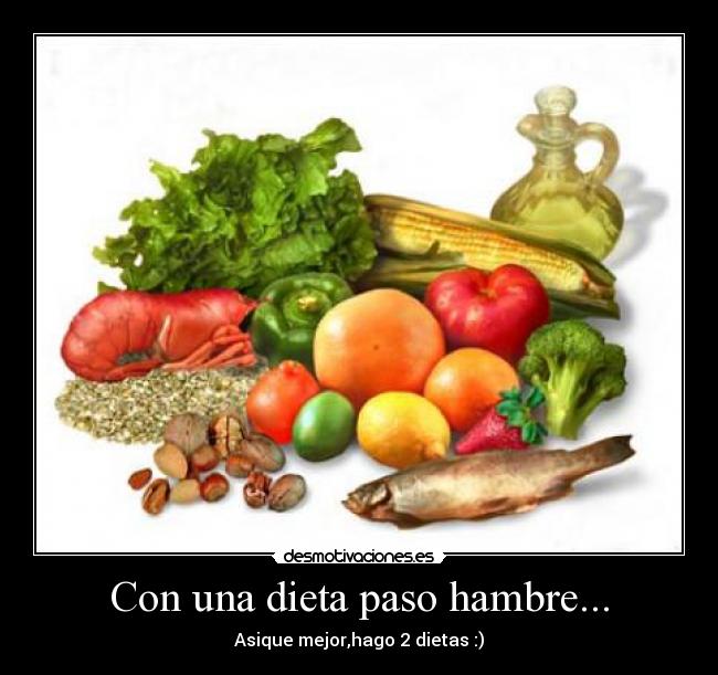 Con una dieta paso hambre... - Asique mejor,hago 2 dietas :)