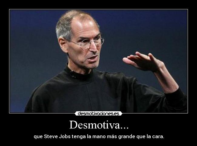 Desmotiva... - que Steve Jobs tenga la mano más grande que la cara.