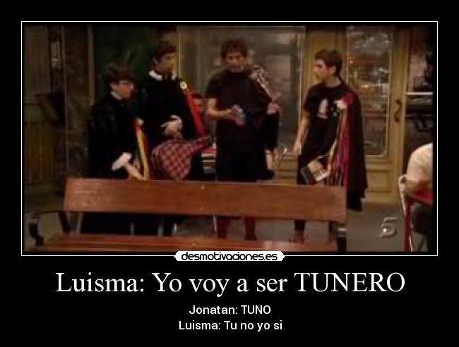 Luisma: Yo voy a ser TUNERO - Jonatan: TUNO
Luisma: Tu no yo si