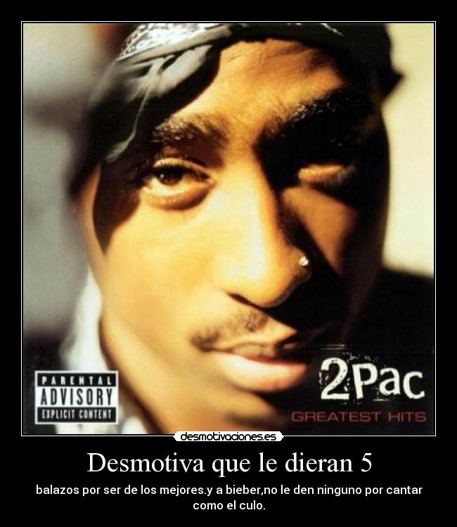 Desmotiva que le dieran 5 - balazos por ser de los mejores.y a bieber,no le den ninguno por cantar como el culo.