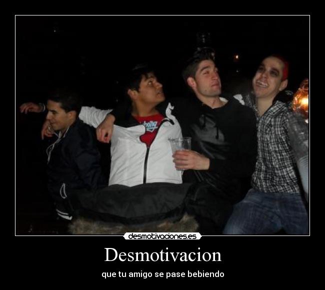 Desmotivacion - que tu amigo se pase bebiendo