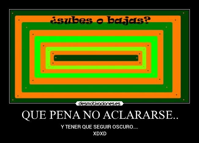 QUE PENA NO ACLARARSE.. - Y TENER QUE SEGUIR OSCURO....
XDXD