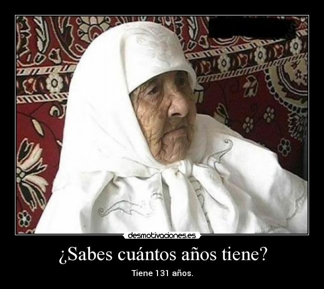 ¿Sabes cuántos años tiene? - Tiene 131 años.