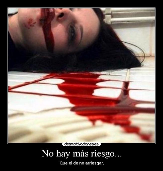 No hay más riesgo... - Que el de no arriesgar.
