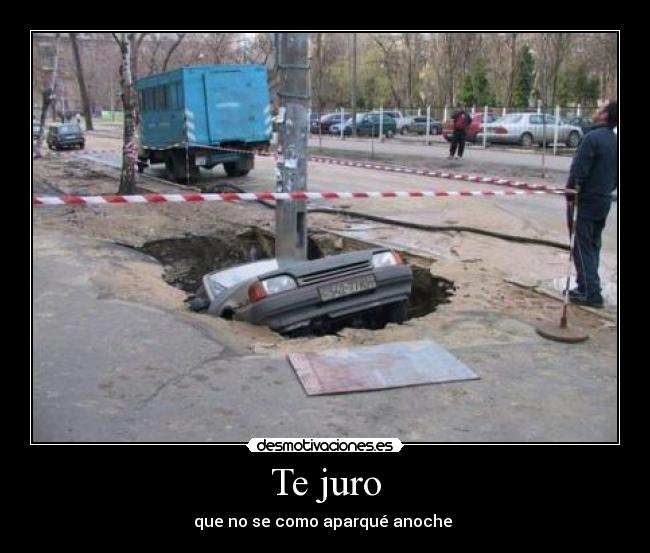 Te juro - que no se como aparqué anoche