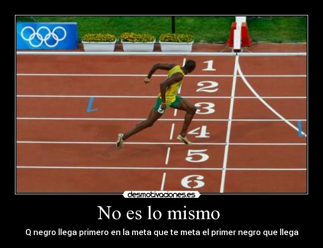 No es lo mismo - Q negro llega primero en la meta que te meta el primer negro que llega