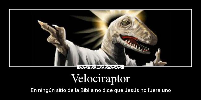 Velociraptor - En ningún sitio de la Biblia no dice que Jesús no fuera uno