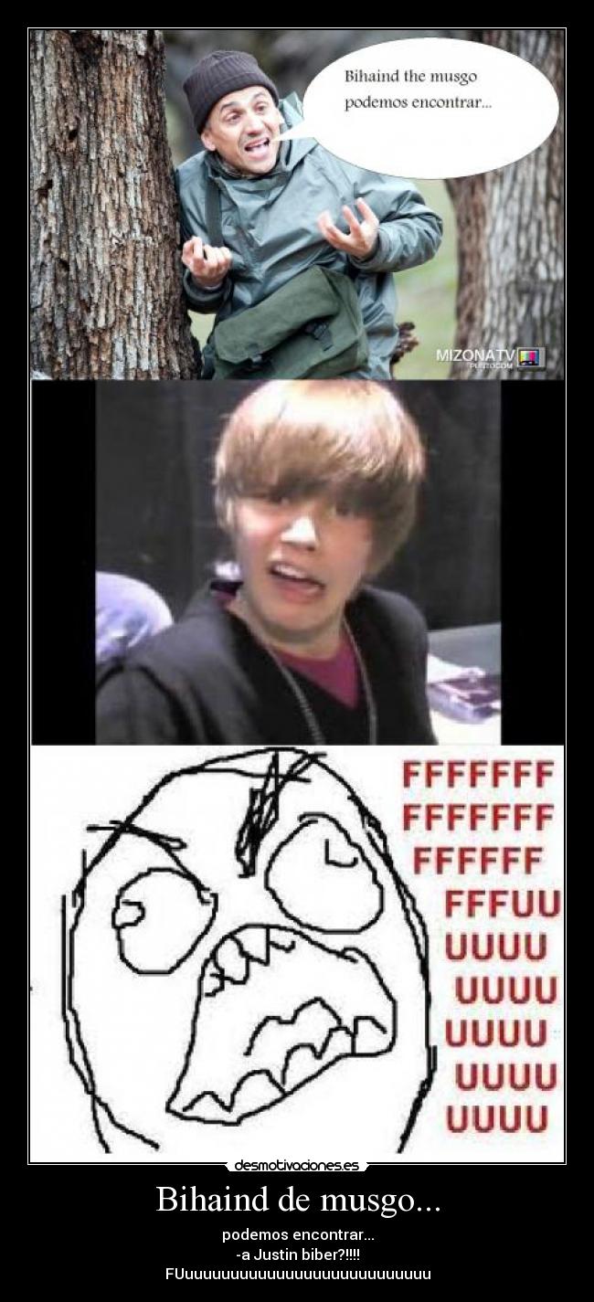 Bihaind de musgo... - podemos encontrar...
-a Justin biber?!!!!
FUuuuuuuuuuuuuuuuuuuuuuuuuuuu
