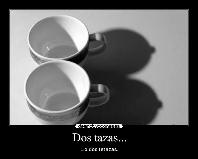 Dos tazas... -