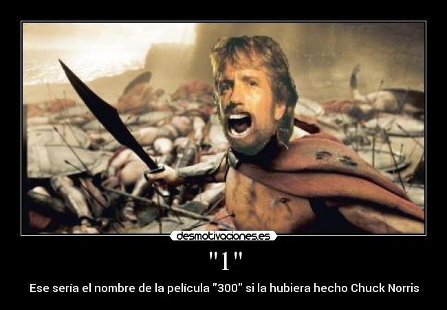 1 - Ese sería el nombre de la película 300 si la hubiera hecho Chuck Norris