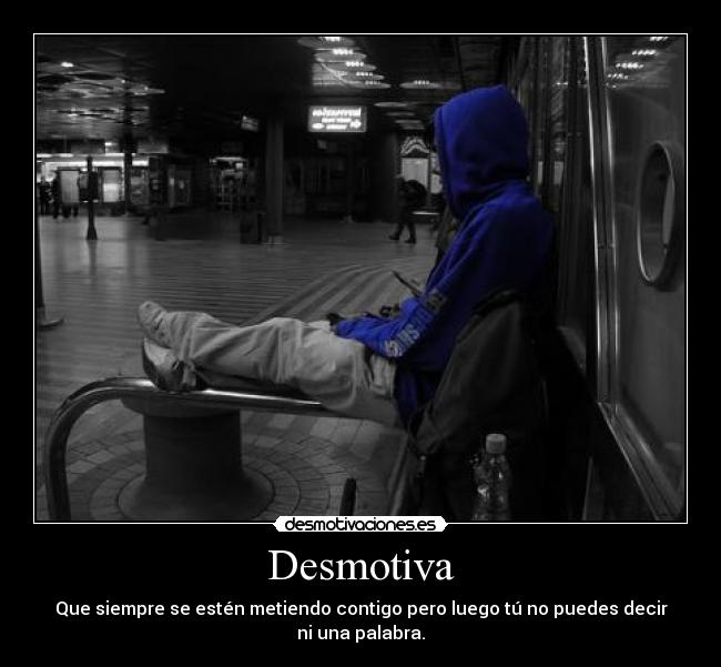 Desmotiva - Que siempre se estén metiendo contigo pero luego tú no puedes decir ni una palabra.