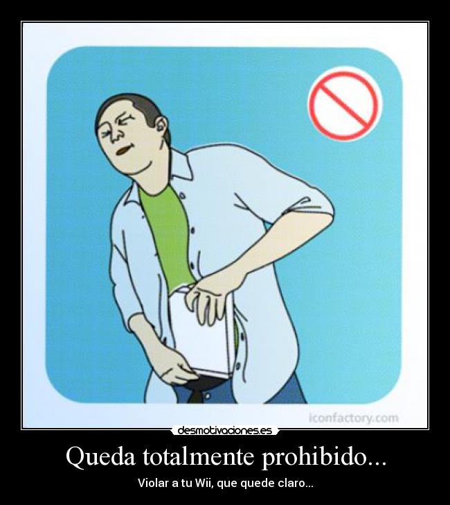 Queda totalmente prohibido... - Violar a tu Wii, que quede claro...