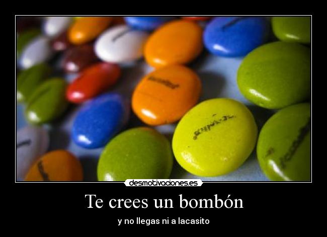Te crees un bombón - y no llegas ni a lacasito