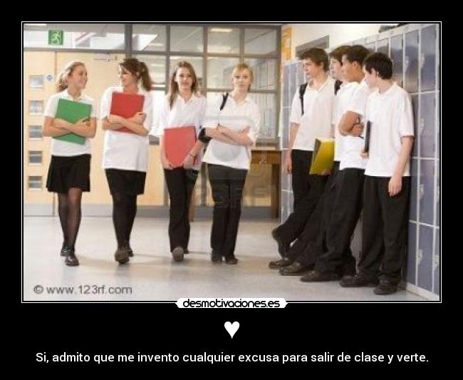 ♥ - Si, admito que me invento cualquier excusa para salir de clase y verte.