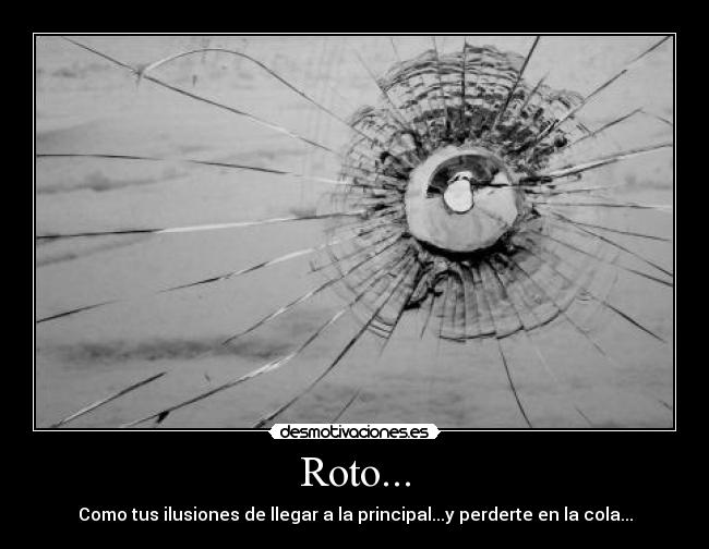 Roto... - Como tus ilusiones de llegar a la principal...y perderte en la cola...