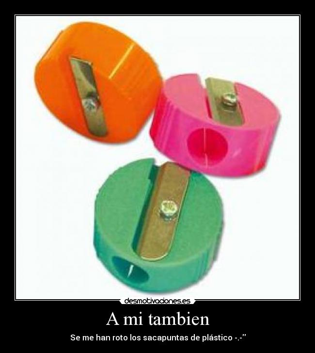 A mi tambien - Se me han roto los sacapuntas de plástico -.-