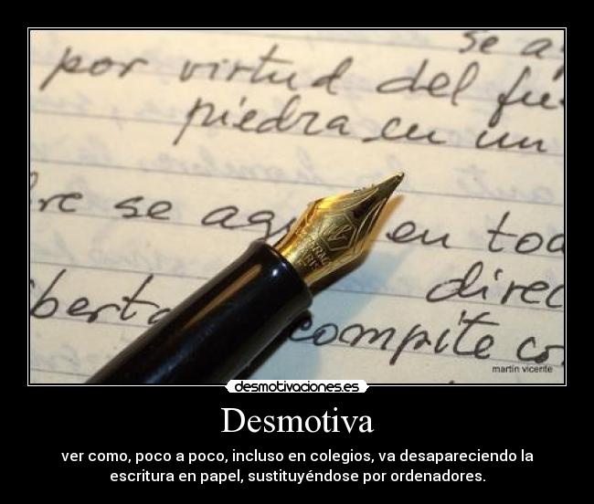 Desmotiva - ver como, poco a poco, incluso en colegios, va desapareciendo la
escritura en papel, sustituyéndose por ordenadores.