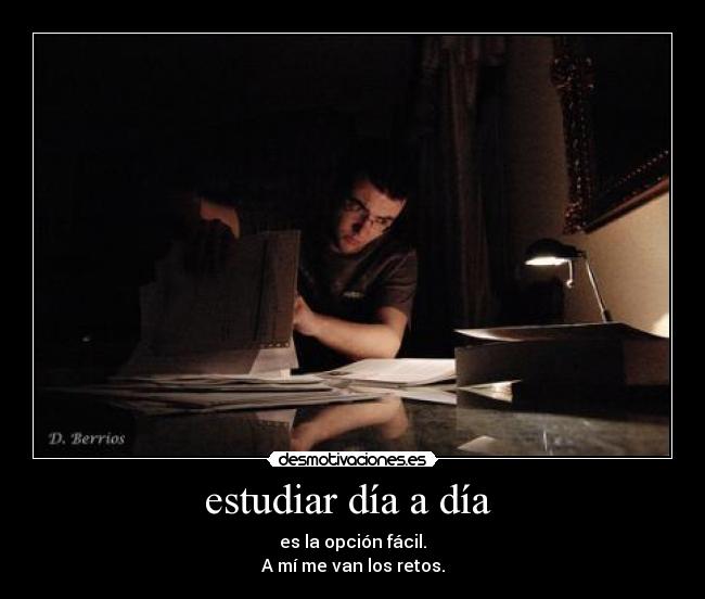 estudiar día a día - es la opción fácil.
A mí me van los retos.