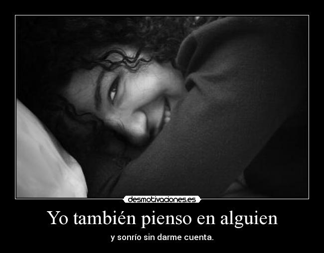 Yo también pienso en alguien - y sonrío sin darme cuenta.