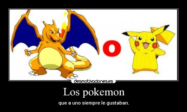 Los pokemon - que a uno siempre le gustaban.