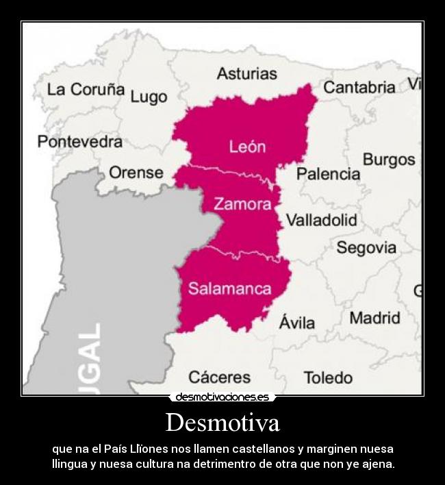 Desmotiva - que na el País Llïones nos llamen castellanos y marginen nuesa
llingua y nuesa cultura na detrimentro de otra que non ye ajena.