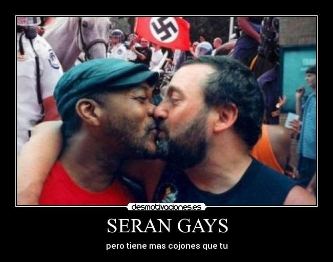 SERAN GAYS - pero tiene mas cojones que tu