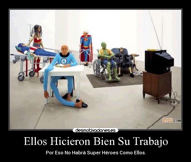 Ellos Hicieron Bien Su Trabajo - Por Eso No Habrá Super Héroes Como Ellos.