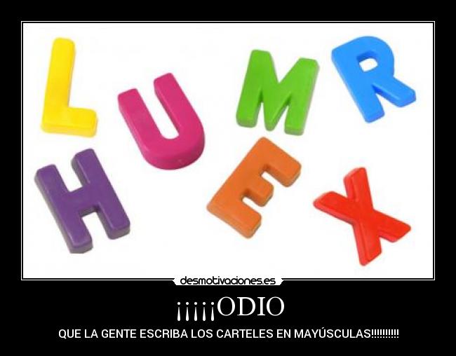 ¡¡¡¡¡ODIO - QUE LA GENTE ESCRIBA LOS CARTELES EN MAYÚSCULAS!!!!!!!!!!