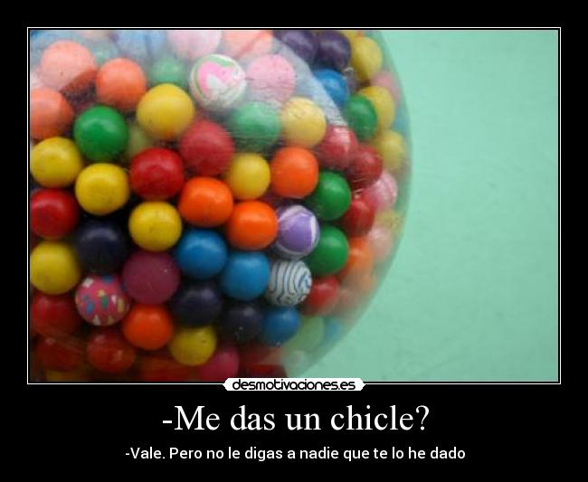 -Me das un chicle? -