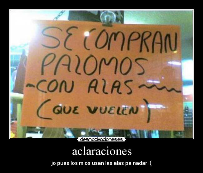 aclaraciones - jo pues los mios usan las alas pa nadar :(