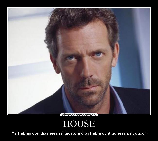 HOUSE - si hablas con dios eres religioso, si dios habla contigo eres psicotico