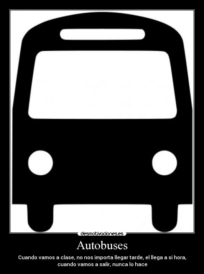 Autobuses - Cuando vamos a clase, no nos importa llegar tarde, el llega a si hora,
cuando vamos a salir, nunca lo hace