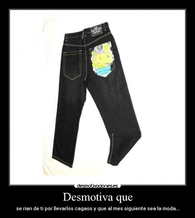 Desmotiva que - se rian de ti por llevarlos cagaos y que al mes siguiente sea la moda...