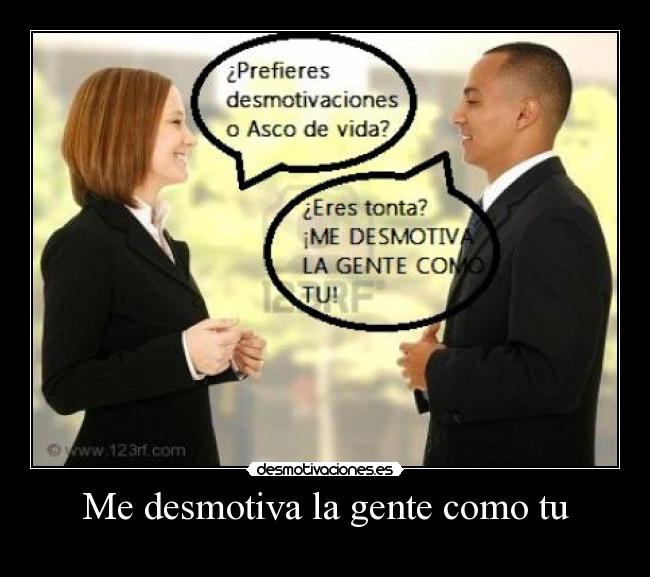 Me desmotiva la gente como tu -