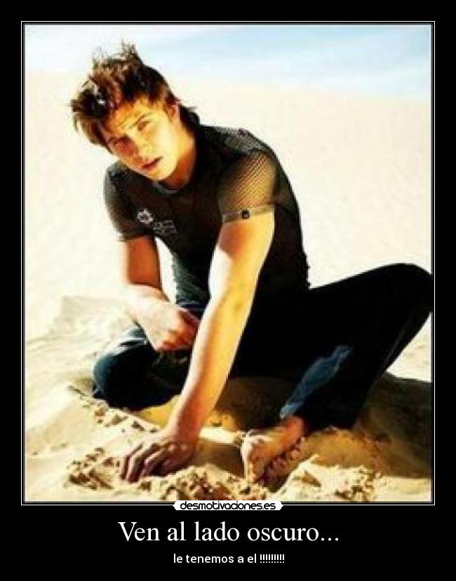 Ven al lado oscuro... - le tenemos a el !!!!!!!!!