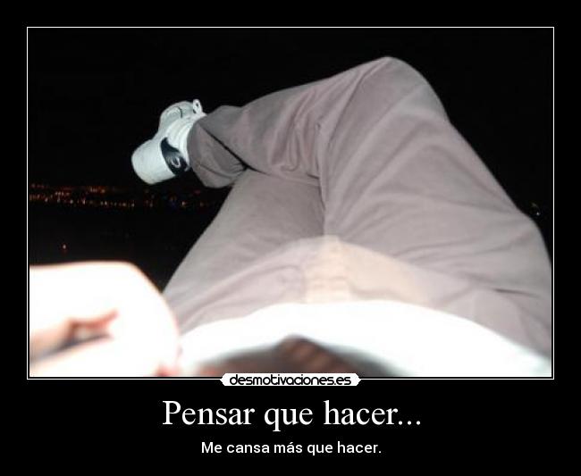 Pensar que hacer... -