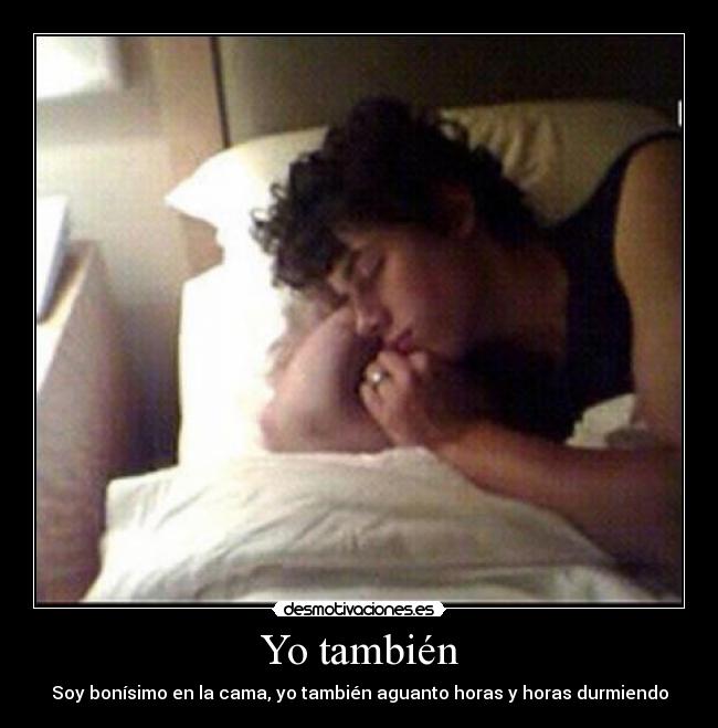 Yo también - Soy bonísimo en la cama, yo también aguanto horas y horas durmiendo