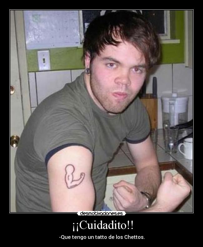 ¡¡Cuidadito!! - -Que tengo un tatto de los Chettos.