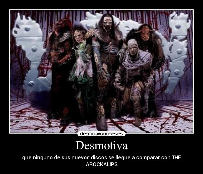 Desmotiva - que ninguno de sus nuevos discos se llegue a comparar con THE AROCKALIPS