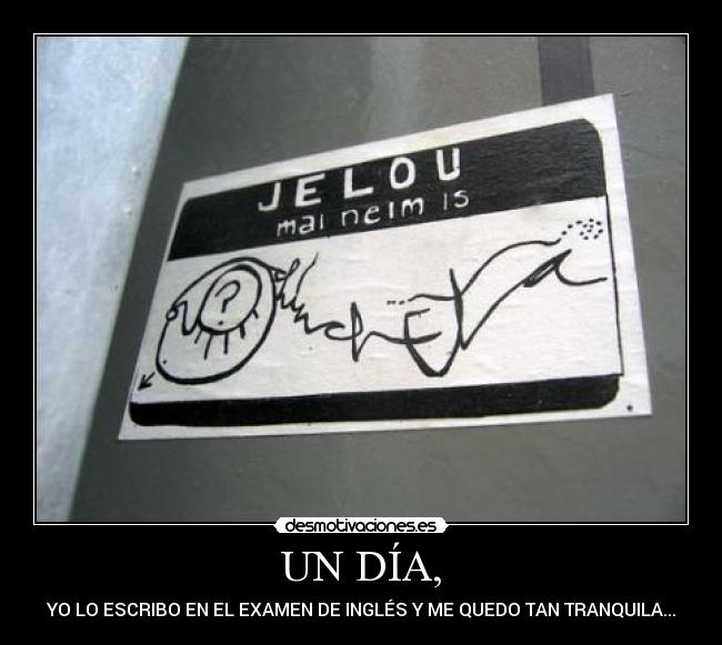 UN DÍA, - YO LO ESCRIBO EN EL EXAMEN DE INGLÉS Y ME QUEDO TAN TRANQUILA...