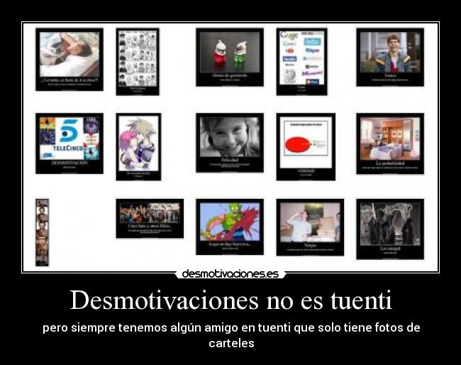 Desmotivaciones no es tuenti - pero siempre tenemos algún amigo en tuenti que solo tiene fotos de carteles