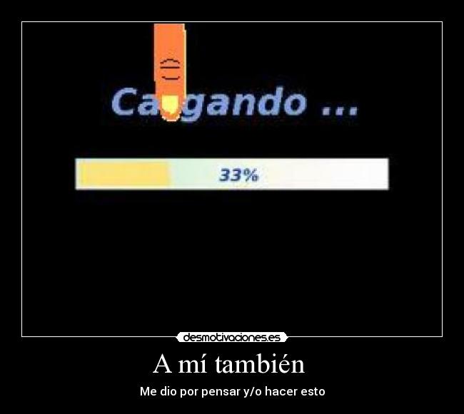 A mí también - Me dio por pensar y/o hacer esto