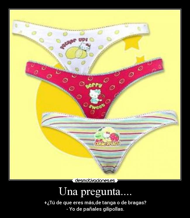 Una pregunta.... - +¿Tú de que eres más,de tanga o de bragas?
- Yo de pañales gilipollas.